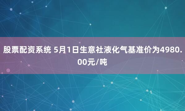 股票配资系统 5月1日生意社液化气基准价为4980.00元/吨