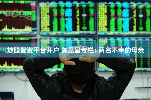 炒股配资平台开户 陈思呈专栏: 两名不幸的母亲