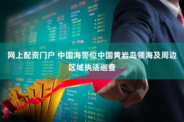 网上配资门户 中国海警位中国黄岩岛领海及周边区域执法巡查