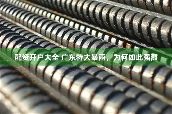 配资开户大全 广东特大暴雨，为何如此强烈