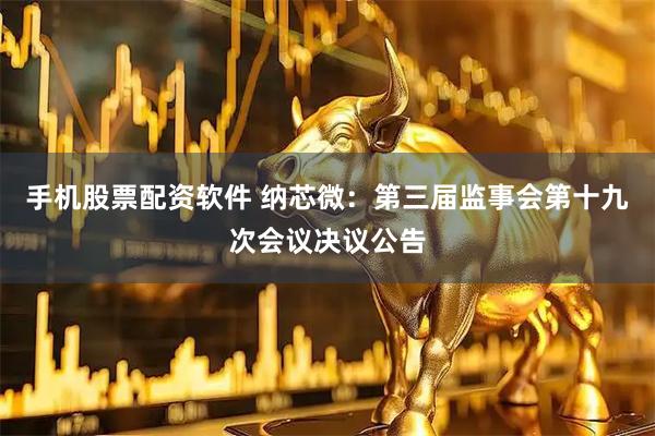 手机股票配资软件 纳芯微：第三届监事会第十九次会议决议公告
