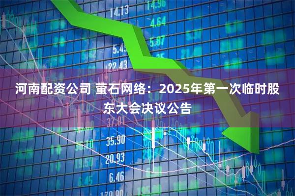 河南配资公司 萤石网络：2025年第一次临时股东大会决议公告