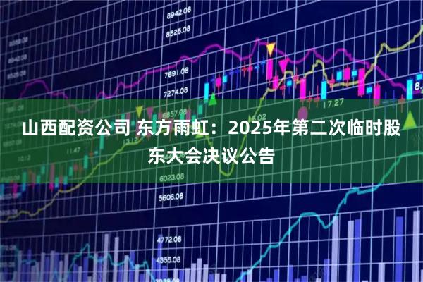 山西配资公司 东方雨虹：2025年第二次临时股东大会决议公告