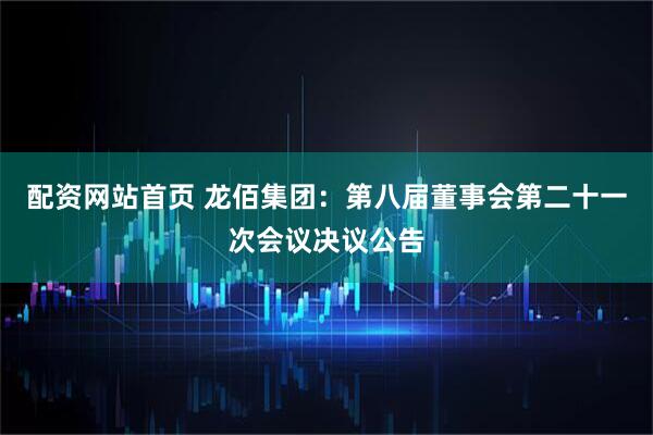 配资网站首页 龙佰集团：第八届董事会第二十一次会议决议公告