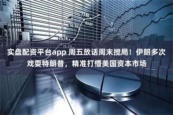 实盘配资平台app 周五放话周末搅局！伊朗多次戏耍特朗普，精准打懵美国资本市场