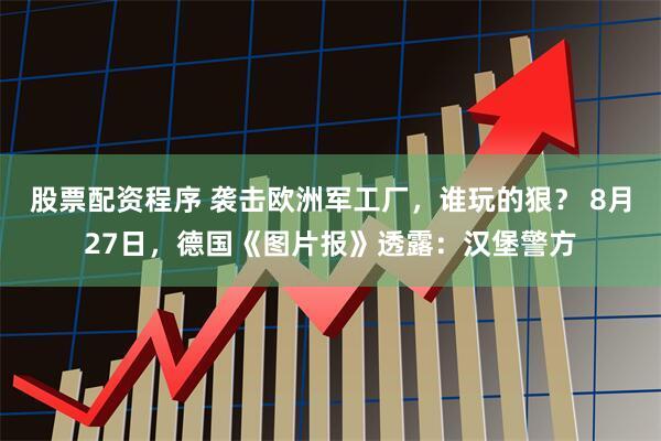股票配资程序 袭击欧洲军工厂，谁玩的狠？ 8月27日，德国《图片报》透露：汉堡警方