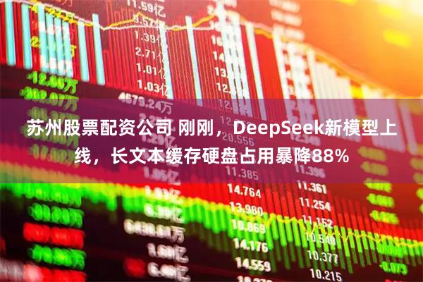 苏州股票配资公司 刚刚，DeepSeek新模型上线，长文本缓存硬盘占用暴降88%